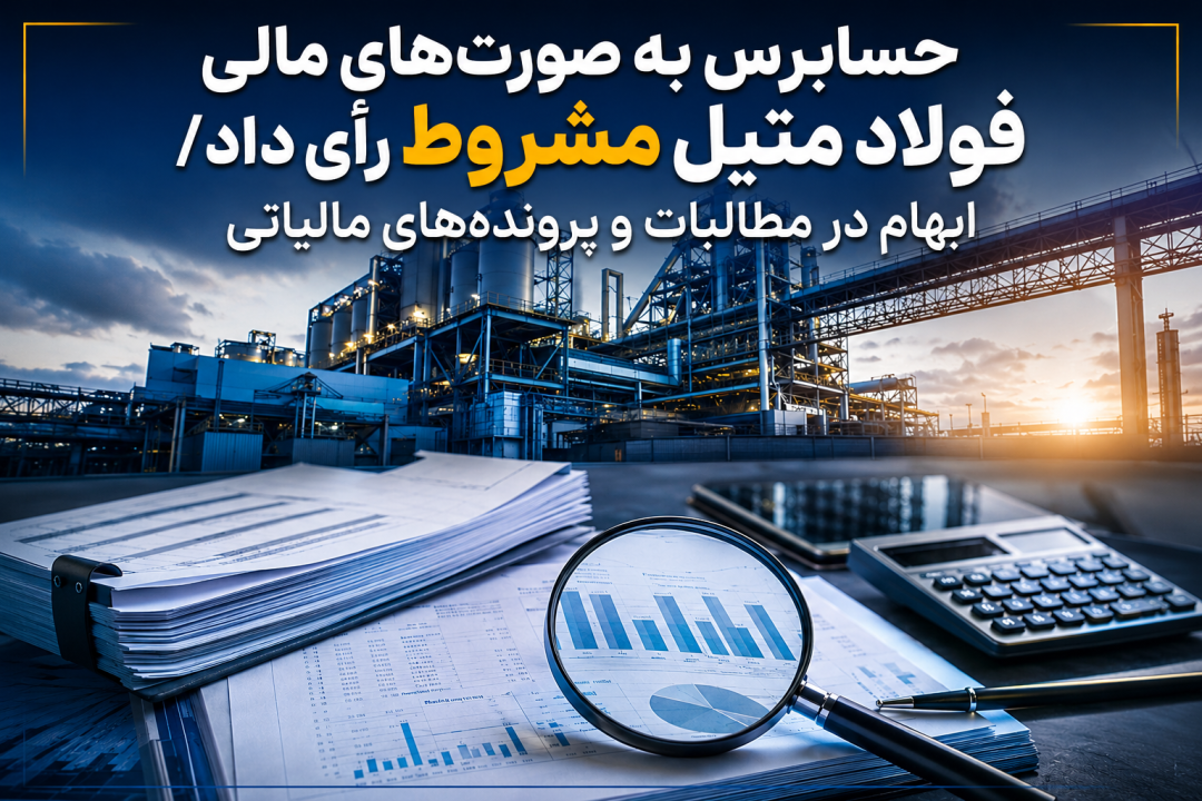 حسابرس به صورت‌های مالی فولاد متیل مشروط رأی داد/ ابهام در مطالبات و پرونده‌های مالیاتی